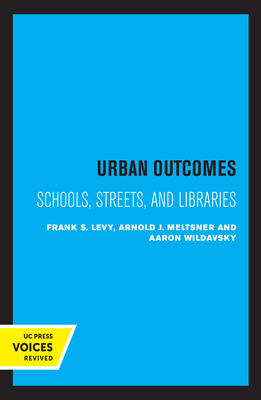 Urban Outcomes: Schools, Streets, and Libraries by Frank S. Levy, Aaron Wildavsky, Arnold J. Meltsner