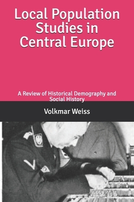 Local Population Studies in Central Europe: A Review of Historical Demography and Social History by Volkmar Weiss