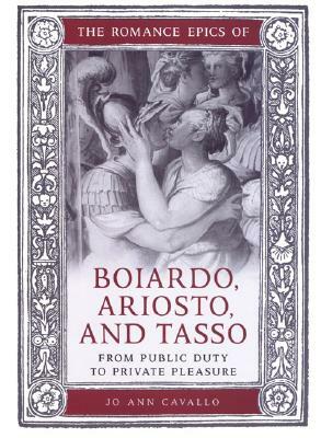 The Romance Epics of Boiardo, Ariosto, and Tasso: From Public Duty to Private Pleasure by Jo Ann Cavallo