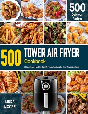 Tower Air Fryer Cookbook: Crispy, Easy, Healthy, Fast & Fresh Recipes For Your Tower Air Fryer (Recipe Book) by Linda Moore