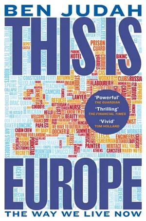 This Is Europe: The Way We Live Now by Ben Judah, Ben Judah