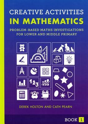 Creative Activities in Mathematics Book 1: Problem-Based Maths Investigations for Lower and Middle Primary by Cath Pearn, Derek Holton