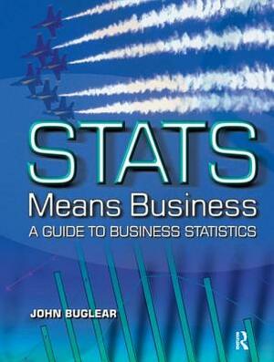 STATS Means Business: Statistics and Business Analytics for Business, Hospitality and Tourism by John Buglear