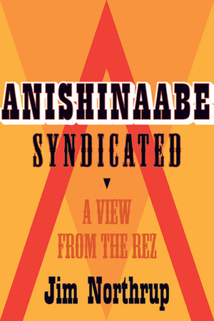 Anishinaabe Syndicated: A View from the Rez by Margaret Noori, Jim Northrup