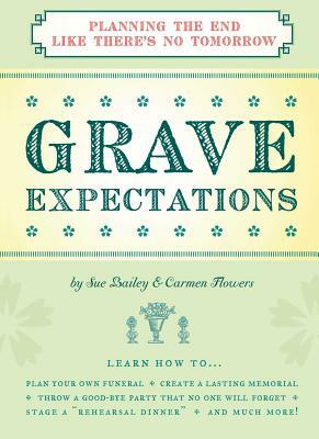 Grave Expectations: Planning the End Like There's No Tomorrow by Sue Bailey, Carmen Flowers
