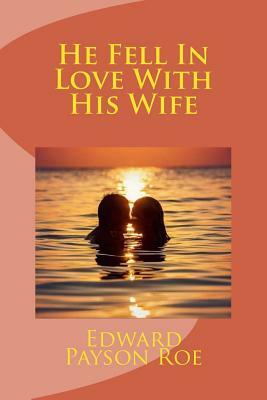 He Fell In Love With His Wife by Edward Payson Roe