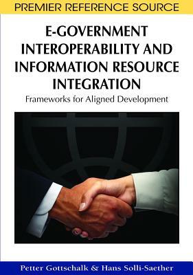 E-Government Interoperability and Information Resource Integration: Frameworks for Aligned Development by Hans Solli-Saether, Petter Gottschalk