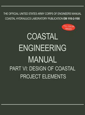 Coastal Engineering Manual Part VI: Design of Coastal Project Elements (EM 1110-2-1100) by U. S. Army Corps of Engineers