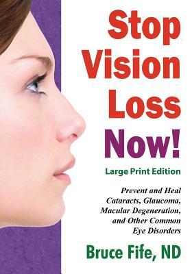 Stop Vision Loss Now! Large Print Edition: Prevent and Heal Cataracts, Glaucoma, Macular Degeneration, and Other Common Eye Disorders by Bruce Fife