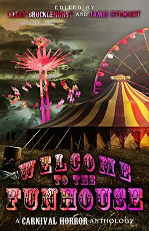 Welcome to the Funhouse: A Horror Anthology by Jamie Stewart, Kelly Brocklehurst