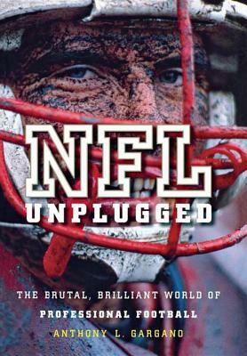 NFL Unplugged: The Brutal, Brilliant World of Professional Football by Anthony L. Gargano