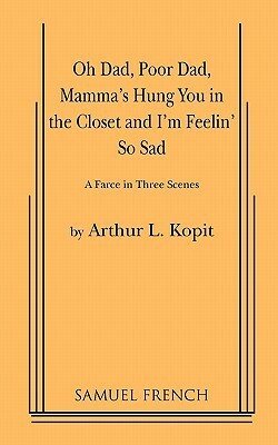 Oh Dad, Poor Dad, Mamma's Hung You in the Closet and I'm Feelin' So Sad by Arthur Kopit