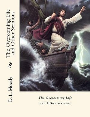 The Overcoming Life and Other Sermons by Dwight L. Moody, Des Gahan
