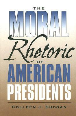 The Moral Rhetoric of American Presidents by Colleen J. Shogan