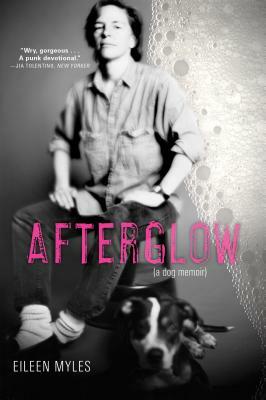 Afterglow (a Dog Memoir) by Eileen Myles