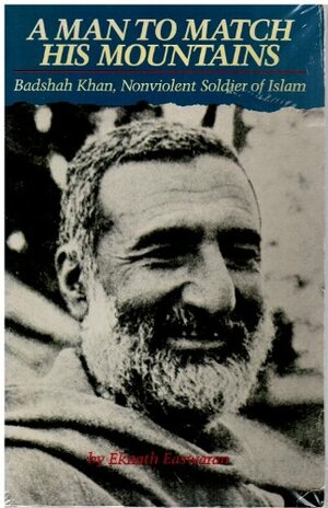 A Man to Match His Mountains: Badshah Khan, Nonviolent Soldier of Islam by Eknath Easwaran