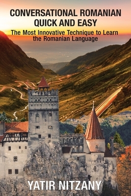 Conversational Romanian Quick and Easy: The Most Innovative Technique to Learn the Romanian Language by Yatir Nitzany