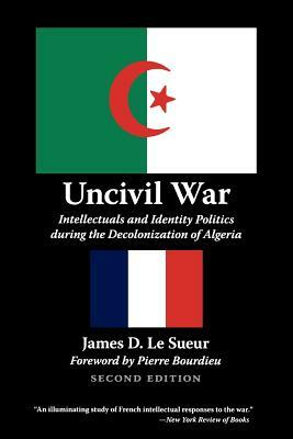 Uncivil War: Intellectuals and Identity Politics During the Decolonization of Algeria, Second Edition by James D. Le Sueur