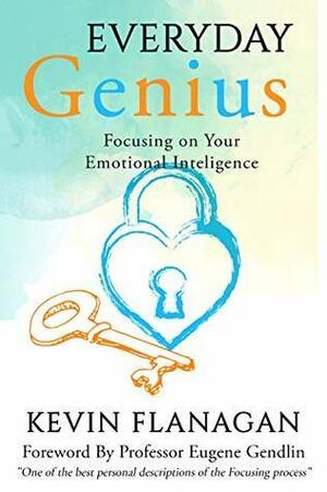 Everyday Genius : Focusing On Your Emotional Intelligence by Kevin Flanagan