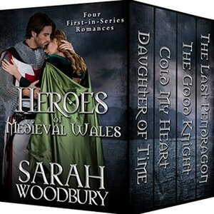 Heroes of Medieval Wales: Daughter of Time/Cold My Heart/The Good Knight/The Last Pendragon: Four First-in-Series Romances by Sarah Woodbury
