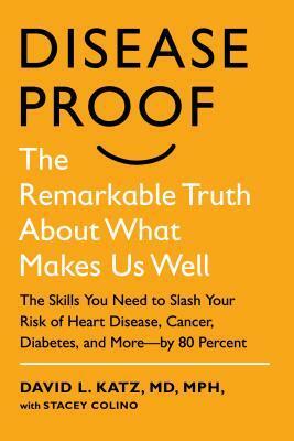 Disease-Proof: The Remarkable Truth About What Makes Us Well by David L. Katz