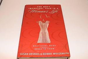 The Most Important Year in a Woman's Life: What Every Bride Needs to Know by Bobbie Wolgemuth, Susan DeVries, Mark DeVries, Robert Wolgemuth