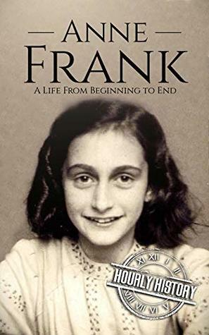 Anne Frank: A Life From Beginning to End by Hourly History