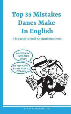 Top 35 Mistakes Danes Make in English: A fun guide to small but significant errors by Kay Xander Mellish