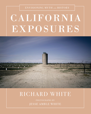 California Exposures: Envisioning Myth and History by Richard White