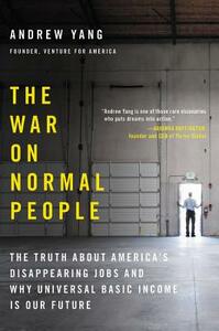 The War on Normal People: The Truth about America's Disappearing Jobs and Why Universal Basic Income Is Our Future by Andrew Yang