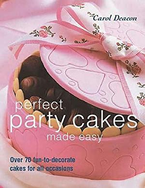 Perfect Party Cakes Made Easy: Over 70 Fun-to-Decorate Cakes for All Occasions by Carol Deacon