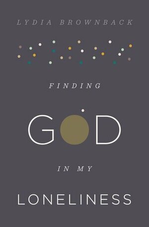 Finding God in My Loneliness by Lydia Brownback