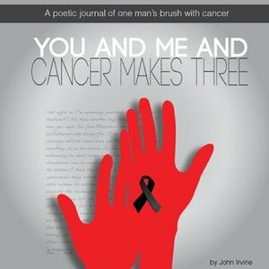 You and me and cancer makes three. A poetic journey of one man's brush with cancer by John Irvine