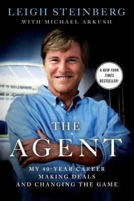 The Agent: My 40-Year Career Making Deals and Changing the Game by Leigh Steinberg, Michael Arkush