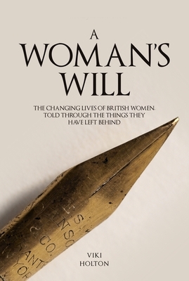 A Woman's Will: The Changing Lives of British Women, Told Through the Things They Have Left Behind by Viki Holton