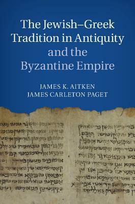 The Jewish-Greek Tradition in Antiquity and the Byzantine Empire by James Carleton Paget, James K. Aitken