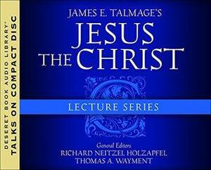 James E. Talmage's Jesus the Christ Lecture Series by Richard Neitzel Holzapfel, Thomas A. Wayment