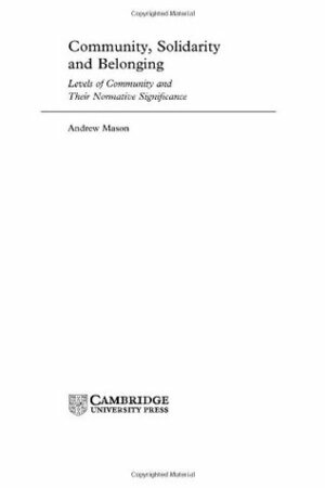 Community, Solidarity and Belonging: Levels of Community and their Normative Significance by Andrew Mason