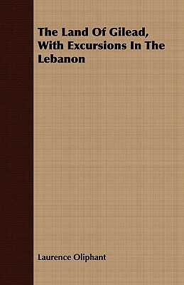 The Land of Gilead, with Excursions in the Lebanon by Laurence Oliphant