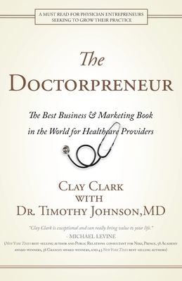 Doctorpreneur: The Best Business & Marketing Book in the World for Healthcare Providers by Timothy Johnson, Clay Clark