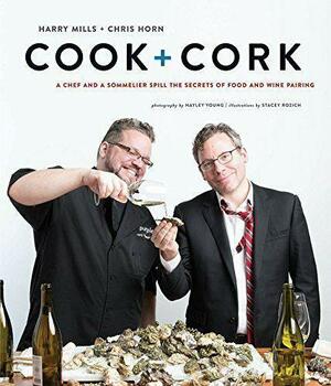Cook + Cork: A Chef and a Sommelier Spill the Secrets of Food and Wine Pairing by Harry Mills, Chris Horn