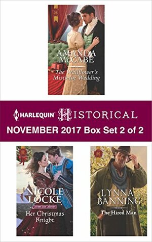 Harlequin Historical November 2017 - Box Set 2 of 2: The Wallflower's Mistletoe Wedding\\Her Christmas Knight\\The Hired Man by Lynna Banning, Amanda McCabe, Nicole Locke
