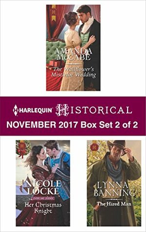 Harlequin Historical November 2017 - Box Set 2 of 2: The Wallflower's Mistletoe Wedding\\Her Christmas Knight\\The Hired Man by Lynna Banning, Nicole Locke, Amanda McCabe