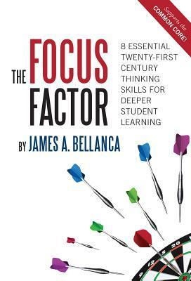 The Focus Factor: 8 Essential Twenty-First Century Thinking Skills for Deeper Student Learning by James A. Bellanca