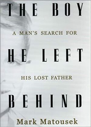 The Boy He Left Behind: A Man's Search for His Lost Father by Mark Matousek