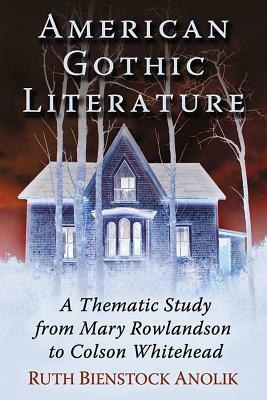 American Gothic Literature: A Thematic Study from Mary Rowlandson to Colson Whitehead by Ruth Bienstock Anolik