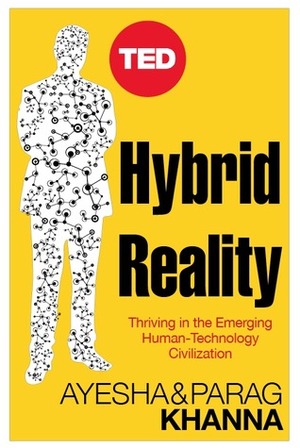 Hybrid Reality: Thriving in the Emerging Human-Technology Civilization by Ayesha Khanna, Parag Khanna