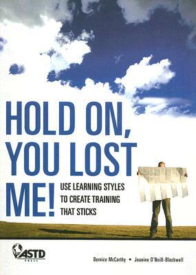 Hold On, You Lost Me!: Use Learning Styles to Create Training That Sticks by Jeanine Blackwell, Bernice McCarthy