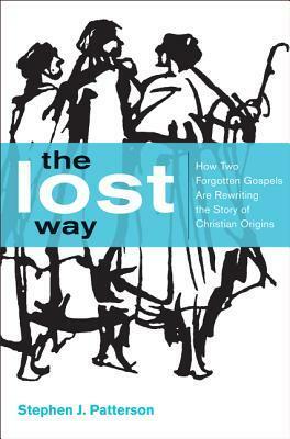 The Lost Way: How Two Forgotten Gospels Are Rewriting the Story of Christian Origins by Stephen J. Patterson