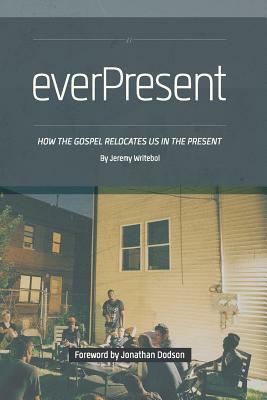 Everpresent: How the Gospel Relocates Us in the Present by Jeremy Writebol